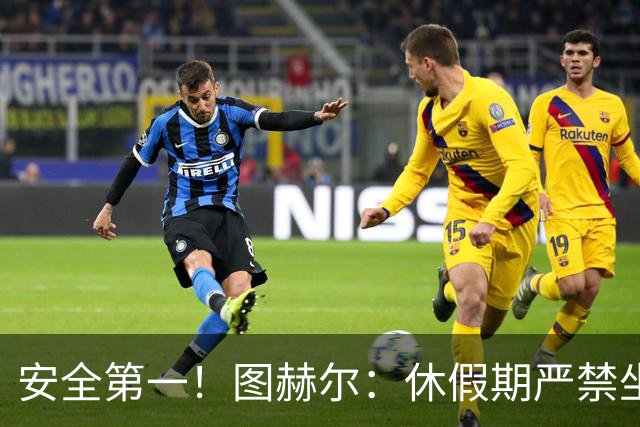 安全第一！图赫尔：休假期严禁坐飞机，他们也不会拿世界杯去冒险